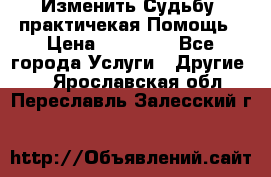 Изменить Судьбу, практичекая Помощь › Цена ­ 15 000 - Все города Услуги » Другие   . Ярославская обл.,Переславль-Залесский г.